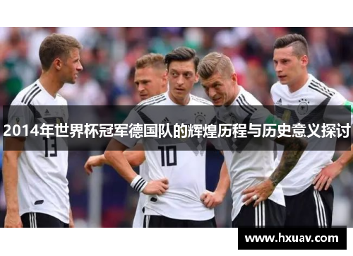 2014年世界杯冠军德国队的辉煌历程与历史意义探讨