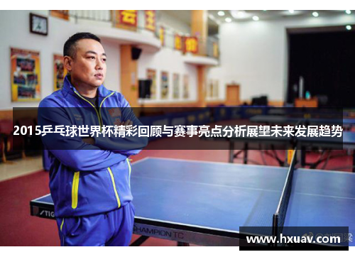 2015乒乓球世界杯精彩回顾与赛事亮点分析展望未来发展趋势