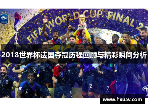 2018世界杯法国夺冠历程回顾与精彩瞬间分析
