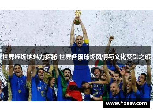 世界杯场地魅力探秘 世界各国球场风情与文化交融之旅