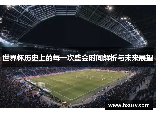 世界杯历史上的每一次盛会时间解析与未来展望