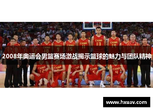 2008年奥运会男篮赛场激战揭示篮球的魅力与团队精神