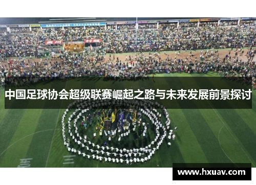中国足球协会超级联赛崛起之路与未来发展前景探讨