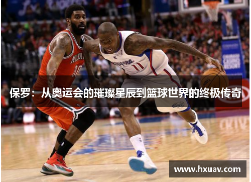 保罗：从奥运会的璀璨星辰到篮球世界的终极传奇