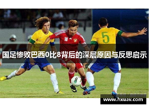 国足惨败巴西0比8背后的深层原因与反思启示