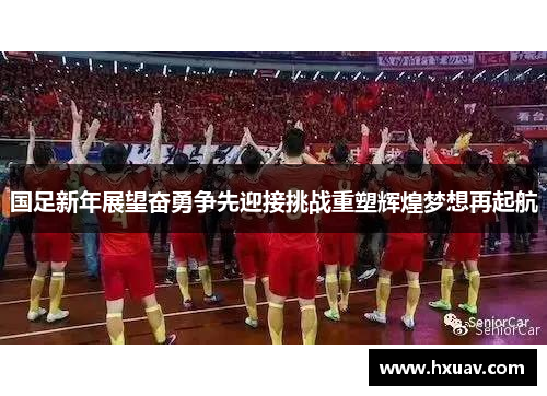 国足新年展望奋勇争先迎接挑战重塑辉煌梦想再起航