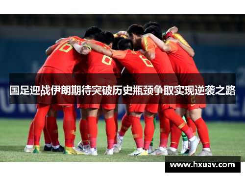 国足迎战伊朗期待突破历史瓶颈争取实现逆袭之路