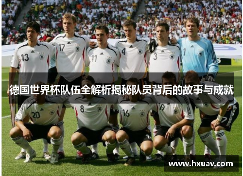 德国世界杯队伍全解析揭秘队员背后的故事与成就