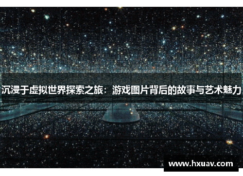 沉浸于虚拟世界探索之旅：游戏图片背后的故事与艺术魅力
