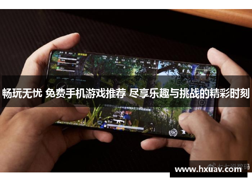 畅玩无忧 免费手机游戏推荐 尽享乐趣与挑战的精彩时刻