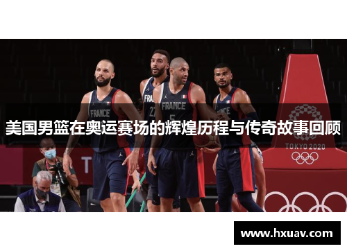 美国男篮在奥运赛场的辉煌历程与传奇故事回顾