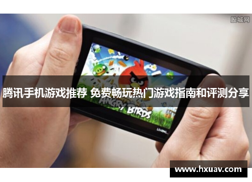 腾讯手机游戏推荐 免费畅玩热门游戏指南和评测分享