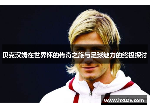 贝克汉姆在世界杯的传奇之旅与足球魅力的终极探讨