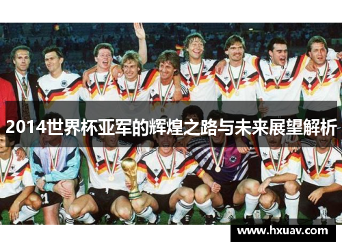 2014世界杯亚军的辉煌之路与未来展望解析