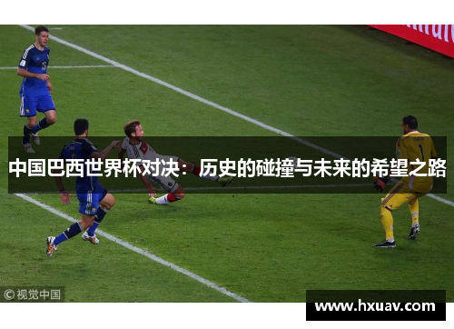 中国巴西世界杯对决：历史的碰撞与未来的希望之路