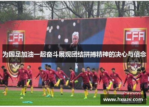 为国足加油一起奋斗展现团结拼搏精神的决心与信念