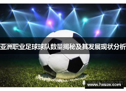 亚洲职业足球球队数量揭秘及其发展现状分析