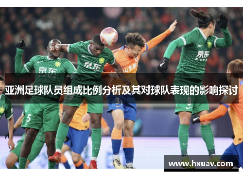 亚洲足球队员组成比例分析及其对球队表现的影响探讨