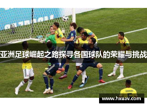 亚洲足球崛起之路探寻各国球队的荣耀与挑战