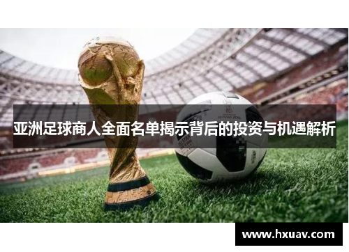 亚洲足球商人全面名单揭示背后的投资与机遇解析