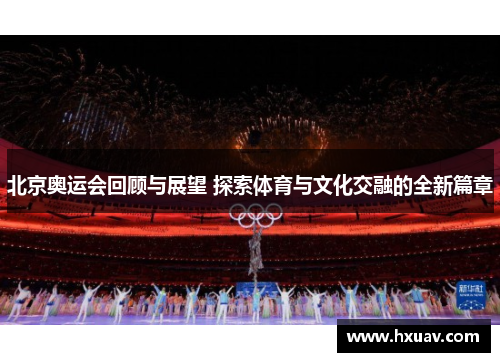 北京奥运会回顾与展望 探索体育与文化交融的全新篇章