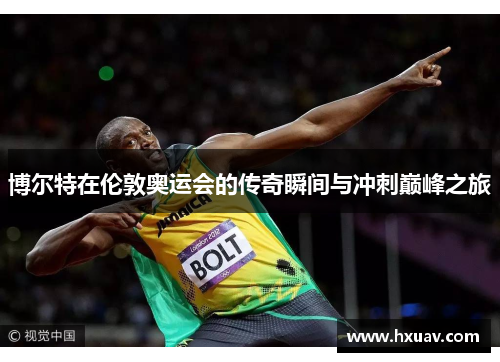 博尔特在伦敦奥运会的传奇瞬间与冲刺巅峰之旅