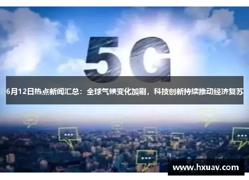 6月12日热点新闻汇总：全球气候变化加剧，科技创新持续推动经济复苏