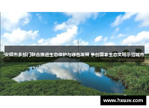 安顺市多部门联合推进生态保护与绿色发展 争创国家生态文明示范城市