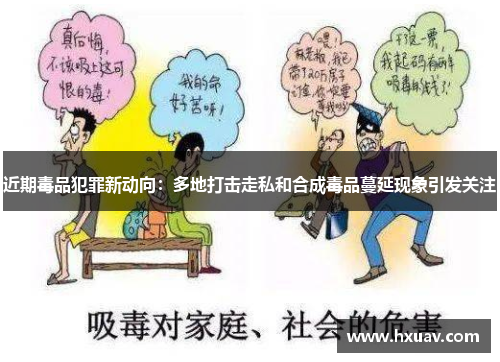 近期毒品犯罪新动向：多地打击走私和合成毒品蔓延现象引发关注